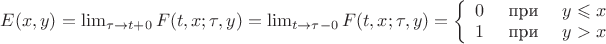$E(x, y) = \lim _{\tau \rightarrow t+0} F(t, x ; \tau, y)=\lim _{t \rightarrow \tau-0} F(t, x ; \tau, y)=\left\{\begin{array}{lll}0 & \text { при } & y \leqslant x \\ 1 & \text { при } & y>x\end{array}\right.$