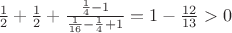 $\frac1 2+\frac1 2+\frac{\frac1 4-1}{\frac1 {16}-\frac1 4+1}=1-\frac{12}{13}>0$