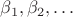 $\beta_1, \beta_2, \dots$