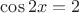 $\cos 2x = 2$