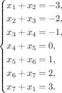 $\left\{\begin{aligned} x_1+x_2&{}=-3,\\ x_2+x_3&{}=-2,\\
x_3+x_4&{}=-1,\\
x_4+x_5&{}=0,\\
x_5+x_6&{}=1,\\
x_6+x_7&{}=2,\\
x_7+x_1&{}=3.
\end{aligned}\right.$