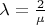 $\lambda = \frac {2}{\mu}$