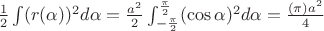 $\frac12\int(r(\alpha))^2d\alpha=\frac{a^2}2\int_{-\frac{\pi}2}^{\frac{\pi}2}(\cos\alpha)^2d\alpha=\frac{(\pi)a^2}4$ $\frac12\int(r(\alpha))^2d\alpha=\frac{a^2}2\int_{-\frac{\pi}2}^{\frac{\pi}2}(\cos\alpha)^2d\alpha=\frac{(\pi)a^2}4$