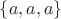 $\{a,a,a\}$