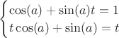 \begin{cases}
\cos(a)+\sin(a)t=1\\
t\cos(a)+\sin(a)=t
\end{cases}