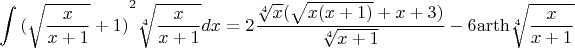 $$\[\int {{{(\sqrt {\frac{x}{{x + 1}}}  + 1)}^2}\sqrt[4]{{\frac{x}{{x + 1}}}}dx}  = 2\frac{{\sqrt[4]{x}(\sqrt {x(x + 1)}  + x + 3)}}{{\sqrt[4]{{x + 1}}}} - 6{\mathop{\rm arth}\nolimits} \sqrt[4]{{\frac{x}{{x + 1}}}}\]$$