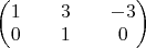 $\begin{pmatrix}1&&3&&-3 \\ 0&&1&&0\end{pmatrix}$