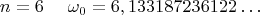 $$ n = 6   ~~~~  \omega_{0} =   6,133187236122&hellip;
$$