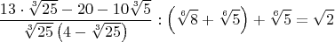$$\frac{13\cdot{\sqrt[3]{25}}-20-10\sqrt[3]{5}}{\sqrt[3]{25}\left(4-\sqrt[3]{25}\right)}:\left(\sqrt[6]{8}+\sqrt[6]{5}\right)+\sqrt[6]{5}=\sqrt{2}$$