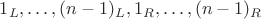 $1_L,\ldots,(n-1)_L,1_R,\ldots,(n-1)_R$