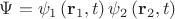 $\Psi  = \psi _1 \left( {{\mathbf{r}}_1 ,t} \right)\psi _2 \left( {{\mathbf{r}}_2 ,t} \right)$