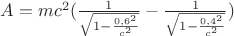 $A=mc^2(\frac {1}{\sqrt {1-\frac {0,6^2}{c^2}}}- \frac {1}{\sqrt {1-\frac {0,4^2}{c^2}}})$
