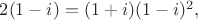 $2(1-i)=(1+i)(1-i)^2,$