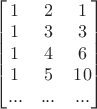 $\begin{bmatrix}1&2&1\\1&3&3\\1&4&6\\1&5&10\\...&...&...\end{bmatrix}$