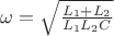 $\omega = \sqrt{\frac{L_{1}+L_{2}}{L_{1}L_{2}C}}$
