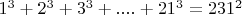 $1^3+2^3+3^3+....+21^3=231^2$