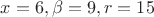 $x = 6, \beta = 9, r = 15$