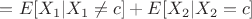 $=E[X_1|X_1 \neq c]+E[X_2|X_2 = c]$