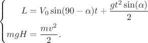 $$
\left\{
\begin{aligned}
L & =V_0 \sin(90-\alpha) t + \frac{g t^{2} \sin(\alpha)}{2} \\
mgH&= \frac{mv^{2}}{2}. \\
\end{aligned}
\right.
$$
