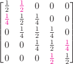 $ \begin{bmatrix}\frac 1 2&{\color{magenta}\frac 1 2}&0&0&0\\[0.5ex]{\color{magenta}\frac 1 4}&\frac 1 2&\frac 1 4&0&0\\[0.5ex]0&\frac 1 4&\frac 1 2&\frac 1 4&0\\[0.5ex]0&0&\frac 1 4&\frac 1 2&{\color{magenta}\frac 1 4}\\[0.5ex]0&0&0&{\color{magenta}\frac 1 2}&\frac 1 2\end{bmatrix}$