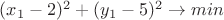 $(x_1-2)^2 + (y_1-5)^2\to min$
