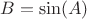 $B=\sin (A)$