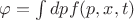$ \varphi = \int {dp f(p,x,t)} $
