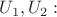 $\[U_1 ,U_2 :\]$