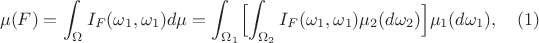 $$\mu(F) = \int_\Omega I_F(\omega_1,\omega_1)d\mu= 
	 \int_{\Omega_1}\Bigl[\int_{\Omega_2}I_F(\omega_1,\omega_1)\mu_2(d\omega_2)\Bigl]\mu_1(d\omega_1),\quad (1) $$