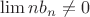 $\lim{nb_n}\neq 0$
