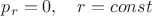 $p_r=0,\quad r=const$