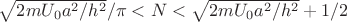 $\sqrt{2mU_0a^2/h^2}/\pi<N<\sqrt{2mU_0a^2/h^2}+1/2$