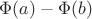 $\Phi (a) - \Phi (b)$