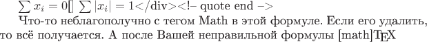 $\sum x_i = 0$[\math] и $ \sum |x_i| = 1$</div><!-- quote end -->

Что-то неблагополучно с тегом Math в этой формуле. Если его удалить, то всё получается. А после Вашей неправильной формулы [math]\TeX