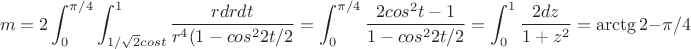 $$m=2\int_0^{\pi/4}\int_{1/\sqrt 2 cost}^1\frac{rdrdt}{r^4(1-cos^2{2t}/2}=\int_0^{\pi/4}\frac{2cos^2t-1}{1-cos^2 2t/2}=\int_0^1\frac{2dz}{1+z^2}=\arctg 2-\pi/4$$