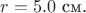 $r=5.0$ см.