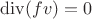 $\operatorname{div}(fv)=0$