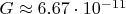 $G \approx 6.67 \cdot 10^{-11}$