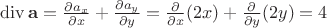$\operatorname{div}\mathbf a = \frac{\partial a_x}{\partial x}+\frac{\partial a_y}{\partial y}=\frac{\partial}{\partial x}(2x)+\frac{\partial}{\partial y}(2y)=4$