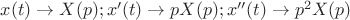 $x(t) \to X(p) ; x'(t) \to pX(p) ; x''(t) \to p^{2}X(p)$ $x(t) \to X(p) ; x'(t) \to pX(p) ; x''(t) \to p^{2}X(p)$