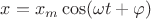 $x=x_m\cos(\omega t+\varphi)$ $x=x_m\cos(\omega t+\varphi)$