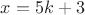 $ x=5k+3$ $ x=5k+3$