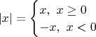 $|x|=
\begin{cases}
 x,\ x \ge 0 \\
 -x,\ x < 0
\end{cases}$