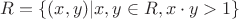 $R= \{(x,y) | x,y \in R, x \cdot y >1\}$ $R= \{(x,y) | x,y \in R, x \cdot y >1\}$