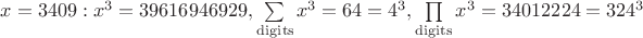 $x=3409: x^3=39616946929, \sum\limits_\mathrm{digits}x^3=64=4^3, \prod\limits_\mathrm{digits}x^3=34012224=324^3$