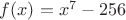$f(x)=x^7 - 256$