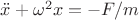 $ \ddot{x}+\omega^2x=-F/m $