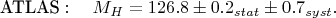\begin{align}
\text{ATLAS}:\quad M_{H}=126.8\pm0.2_{stat}\pm0.7_{syst}.\notag
\end{align}