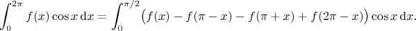 $$\int_0^{2\pi}f(x)\cos x\,\mathrm dx=\int_0^{\pi/2}\bigl(f(x)-f(\pi-x)-f(\pi+x)+f(2\pi-x)\bigr)\cos x\,\mathrm dx.$$