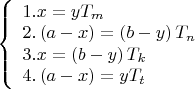$\[
\left\{ \begin{array}{l}
 1.x = yT_m  \\ 
 2.\left( {a - x} \right) = \left( {b - y} \right)T_n  \\ 
 3.x = \left( {b - y} \right)T_k  \\ 
 4.\left( {a - x} \right) = yT_t  \\ 
 \end{array} \right.
\]$